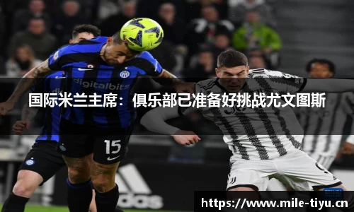 国际米兰主席：俱乐部已准备好挑战尤文图斯