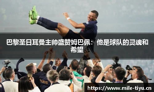 巴黎圣日耳曼主帅盛赞姆巴佩：他是球队的灵魂和希望