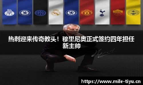热刺迎来传奇教头！穆里尼奥正式签约四年担任新主帅