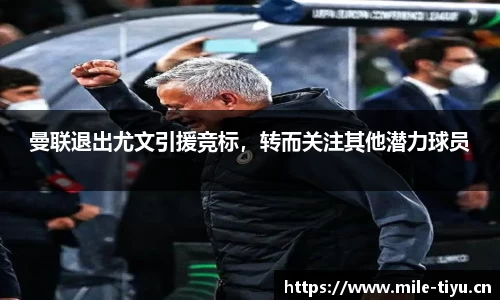 曼联退出尤文引援竞标，转而关注其他潜力球员