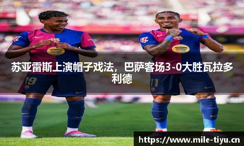苏亚雷斯上演帽子戏法，巴萨客场3-0大胜瓦拉多利德