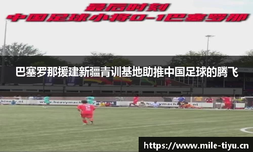 巴塞罗那援建新疆青训基地助推中国足球的腾飞