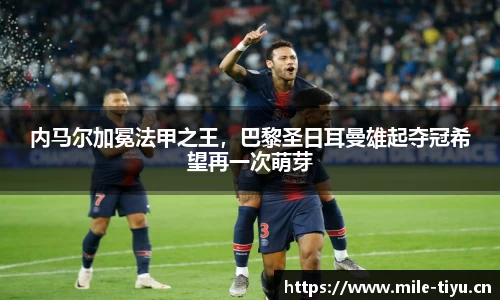 内马尔加冕法甲之王，巴黎圣日耳曼雄起夺冠希望再一次萌芽