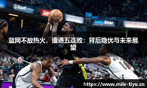 篮网不敌热火，遭遇五连败：背后隐忧与未来展望