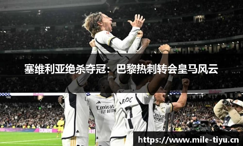 塞维利亚绝杀夺冠：巴黎热刺转会皇马风云