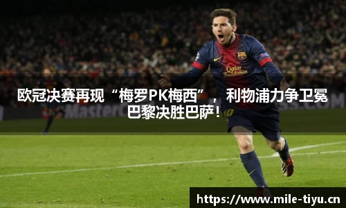 欧冠决赛再现“梅罗PK梅西”，利物浦力争卫冕巴黎决胜巴萨！