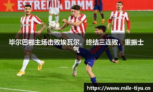 毕尔巴鄂主场击败埃瓦尔，终结三连败，重振士气