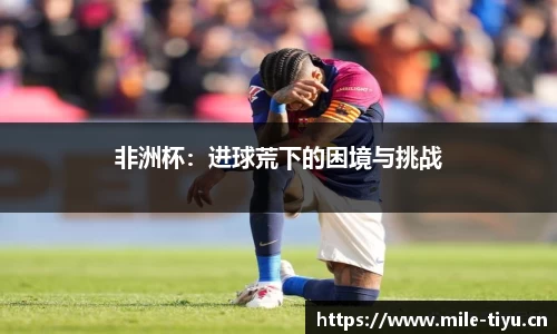 非洲杯：进球荒下的困境与挑战