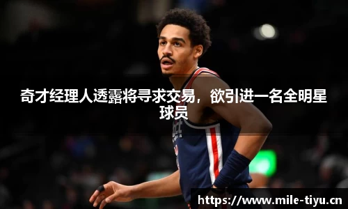 奇才经理人透露将寻求交易，欲引进一名全明星球员