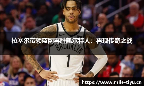 拉塞尔带领篮网再胜凯尔特人：再现传奇之战