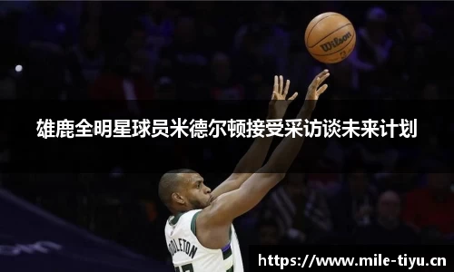 雄鹿全明星球员米德尔顿接受采访谈未来计划