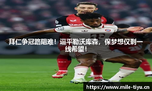 拜仁争冠路阻难！逼平勒沃库森，保梦想仅剩一线希望！