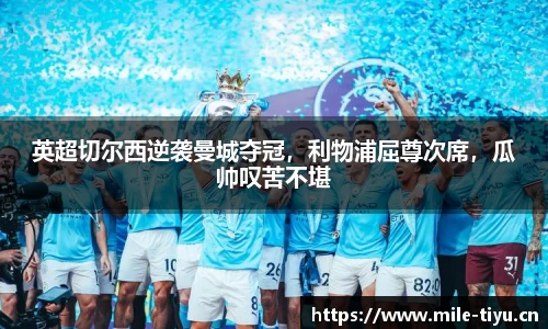 英超切尔西逆袭曼城夺冠，利物浦屈尊次席，瓜帅叹苦不堪