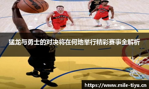 猛龙与勇士的对决将在何地举行精彩赛事全解析