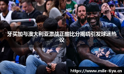牙买加与澳大利亚激战正酣比分揭晓引发球迷热议