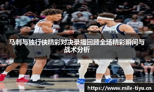 马刺与独行侠精彩对决录播回顾全场精彩瞬间与战术分析