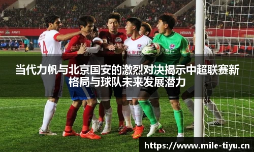 当代力帆与北京国安的激烈对决揭示中超联赛新格局与球队未来发展潜力