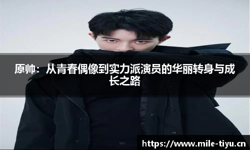 原帅：从青春偶像到实力派演员的华丽转身与成长之路